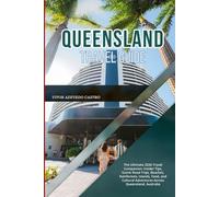QUEENSLAND TRAVEL GUIDE 2026: The Ultimate 2026 Travel Companion: Insider Tips, Scenic Road Trips, Beaches, Rainforests, Islands, Food, and Cultural Adventures Across Queensland, Australia