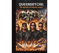 QUEENSRŸCHE: THE HISTORY OF A METAL LEGACY: A BIOGRAPHY OF PROGRESSIVE METAL PIONEERS