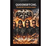 QUEENSRŸCHE: THE HISTORY OF A METAL LEGACY: A BIOGRAPHY OF PROGRESSIVE METAL PIONEERS