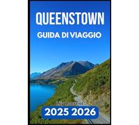 QUEENSTOWN GUIDA DI VIAGGIO 2025 2026: Tutto ciò che ti serve per esplorare la natura, la cultura e gli angoli nascosti