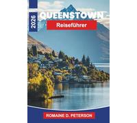 QUEENSTOWN Reiseführer 2026: Entdecken Sie alpine Landschaften, Abenteuersportarten, Seeblicke, lokale Gastronomie und praktische Tipps für Ihre Neuseeland-Reise