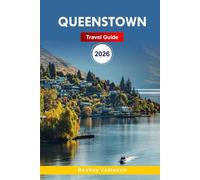 Queenstown Travel Guide 2026: The Complete Essential Guide to New Zealand’s Itineraries, Scenic Drives, Adventure Activities, and Local Tips for Unforgettable Experiences
