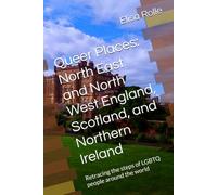 Queer Places: North East and North West England, Scotland, and Northern Ireland: Retracing the steps of LGBTQ people around the world