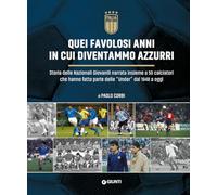 Quei favolosi anni in cui diventammo azzurri. Storia delle nazionali giovanili narrata insieme a 50 calciatori che hanno fatto parte delle «Under» dal 1948 a oggi