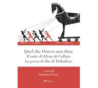 Quel che Omero non disse. «Il ratto di Elena» di Colluto e «La presa di Ilio» di Trifiodoro (Classici smarriti)