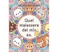 Quel malessere del mio ex: Libro da colorare per adulti di insulti rivolti all’ex: molto più sano che riscrivergli.