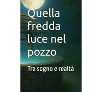 Quella fredda luce nel pozzo: Tra sogno e realtà