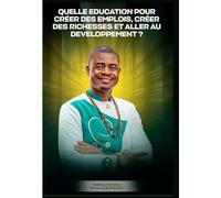 QUELLE ÉDUCATION POUR CRÉER DES EMPLOIS, CRÉER DES RICHESSES ET ALLER AU DEVELOPPEMENT ?
