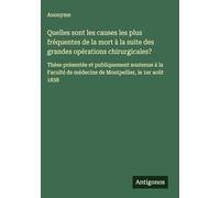Quelles sont les causes les plus fréquentes de la mort à la suite des grandes opérations chirurgicales?: Thèse présentée et publiquement soutenue à la ... de médecine de Montpellier, le 1er août 1838