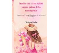 Quello che avrei voluto sapere prima della menopausa: Appunti, errori e consigli di una donna che ha ritrovato il suo equilibrio, un passo alla volta