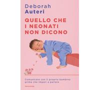 Quello che i neonati non dicono. Comunicare con il proprio bambino prima che impari a parlare (Sentieri)