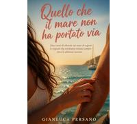 Quello che il mare non ha portato via: Un romanzo rosa contemporaneo tra segreti del passato, ritorni inaspettati e seconde possibilità