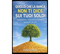 Quello che la banca non ti dice sui tuoi soldi: Come gestire, risparmiare e investire partendo da zero