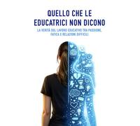 Quello che le educatrici non dicono: La verità sul lavoro educativo tra passione, fatica e relazioni difficili