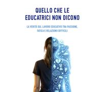 Quello che le educatrici non dicono: La verità sul lavoro educativo tra passione, fatica e relazioni difficili
