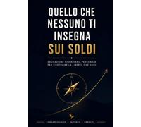 Quello che nessuno ti insegna sui soldi: Guida pratica e completa per capire il denaro, gestire il bilancio e i debiti, investire con metodo e costruire la propria libertà finanziaria