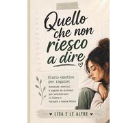 Quello che Non Riesco a Dire: Diario Emotivo per Ragazze: domande, esercizi e pagine da scrivere per attraversare il dolore e tornare a essere felice.