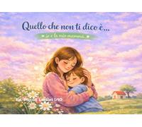 QUELLO CHE NON TI DICO E' ...: Un libro dolce per rafforzare il legame tra mamma e figlio. Da leggere insieme per creare momenti speciali attraverso immagini e riflessioni.