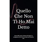 Quello Che Non Ti Ho Mai Detto: Il peso delle scelte, il silenzio dei legami, le conseguenze di ciò che non siamo mai riusciti a dire.