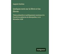Quelques mots sur la fièvre et les fièvres: Thèse présentée et publiquement soutenue à la Faculté de médecine de Montpellier, le 22 décembre 1838