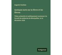 Quelques mots sur la fièvre et les fièvres: Thèse présentée et publiquement soutenue à la Faculté de médecine de Montpellier, le 22 décembre 1838