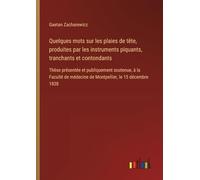 Quelques mots sur les plaies de tête, produites par les instruments piquants, tranchants et contondants: Thèse présentée et publiquement soutenue, à ... médecine de Montpellier, le 15 décembre 1838