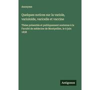 Quelques notices sur la variole, varioloïde, varicelle et vaccine: Thèse présentée et publiquement soutenue à la Faculté de médecine de Montpellier, le 9 juin 1838