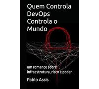 Quem Controla DevOps Controla o mundo: um romance sobre infraestrutura, risco e poder