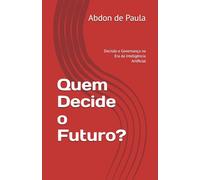 Quem Decide o Futuro?: Decisão e Governança na Era da Inteligência Artificial (O Impacto da Inteligência Artificial)