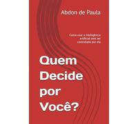 Quem Decide por Você?: Como usar a inteligência artificial sem ser controlado por ela (O Impacto da Inteligência Artificial)