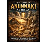 Quem Foram os Anunnaki na Bíblia: Uma investigação sobre civilizações antigas, textos esquecidos e os mistérios que podem reescrever a história da humanidade.