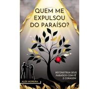 QUEM ME EXPULSOU DO PARAÍSO?: Reconstrua seus Paraísos com Fé e Coragem
