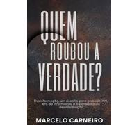 QUEM ROUBOU A VERDADE? - DESINFORMAÇÃO UM DESAFIO PARA O SÉCULO XXI