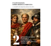 Quemando las naves. Semidioses o Conquistadores: Alejandro Magno, Julio César y Hernán Cortés (Una pentalogía sobre héroes y parientes)