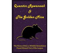 Quentin Rowanoak & The Golden Mice: The Story of How a Wildlife Remediator Found Himself Out of His League: 1 (The Golden Mice Duology)