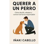 QUERER A UN PERRO: COMO DECIDIR ,ADOPTAR Y CONVIVIR DE FORMA RESPONSABLE: 3 (HAZLO FÁCIL CON TU PERRO)