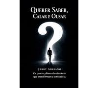 Querer Saber, Calar e Ousar: Os quatro pilares da sabedoria que transformam a consciência
