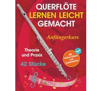 Querflöte lernen leicht gemacht - Anfängerkurs: Theorie, Praxis und 42 Stücke. Für Kinder ab 12 Jahren und Erwachsene. Mit Online-Videos und Audiodateien