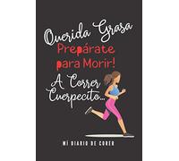 Querida Grasa Prepárate para Morir ! A Correr Cuerpecito... Mí Diario de Correr: Jogging Running Notebook - Cuaderno Para Organizar Mis Metas y Medir ... Ritmo, Ruta, Frecuencia y Gasto Calórico.