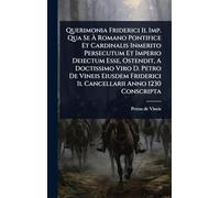 Querimonia Friderici Ii. Imp. Qua Se À Romano Pontifice Et Cardinalis Inmerito Persecutum Et Imperio Deiectum Esse, Ostendit, A Doctissimo Viro D. ... Ii. Cancellarii Anno 1230 Conscripta