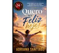 Quero ser feliz hoje!: Como usar a LEI DA ATRAÇÃO no seu dia a dia para começar a ser feliz agora!