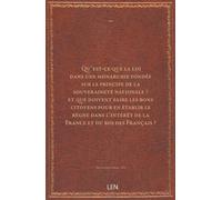 Qu'est-ce que la loi dans une monarchie fondée sur le principe de la souveraineté nationale ? et que doivent faire les bons citoyens pour en établir le règne dans l'intérêt de la France et du roi ...