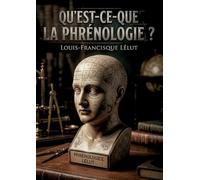 Qu'est-ce-que la phrénologie ?: Une analyse critique de la phrénologie explorant les systèmes de psychologie et la théorie de Gall
