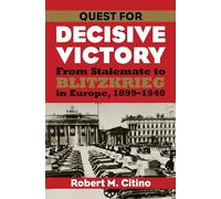 Quest for Decisive Victory: From Stalemate to Blitzkrieg in Europe, 1899-1940 (Modern War Studies)