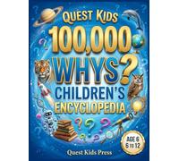 Quest Kids 100,000 Whys Children's Encyclopedia: The Fun Way to Build Your Child's Ultimate Brain and Raise Curious, Knowledgeable Kids with Mind-Blowing Answers to Big Questions