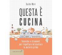 Questa è cucina. Tecniche e strumenti per rispettare ed esaltare le materie prime (Sapori e fantasia)