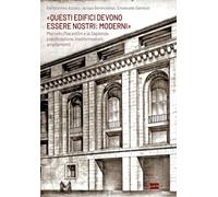 «Questi edifici devono essere nostri: moderni». Marcello Piacentini e la Sapienza: pianificazione, trasformazioni, ampliamenti (Arte e cataloghi)