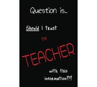 Question is.. should I trust the TEACHER with this information?!?: Blank Lined Paperback Notebook Journal | 6x9 inches, 100 pages | Funny Saying, Sarcastic, Joke .. Gift for School, College, Student