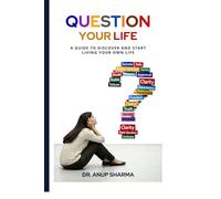 QUESTION YOUR LIFE: A guide to discover and start living your own life