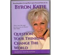 Question Your Thinking, Change The World: Quotations from Byron Katie